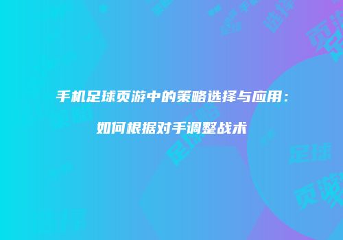 手机足球页游中的策略选择与应用：如何根据对手调整战术