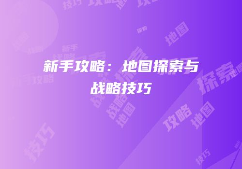 新手攻略：地图探索与战略技巧
