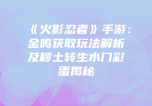 《火影忍者》手游：金鸣获取玩法解析及秽土转生水门彩蛋揭秘