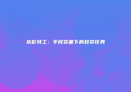 灰影特工：平民装备下的致命任务