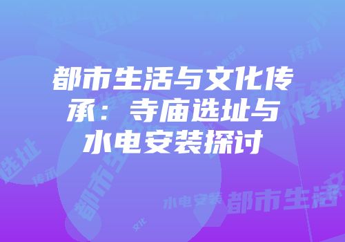 都市生活与文化传承：寺庙选址与水电安装探讨