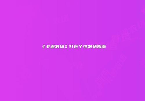 《卡通农场》打造个性农场指南