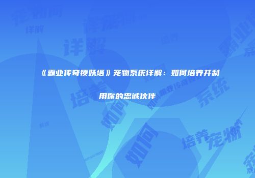 《霸业传奇锁妖塔》宠物系统详解：如何培养并利用你的忠诚伙伴
