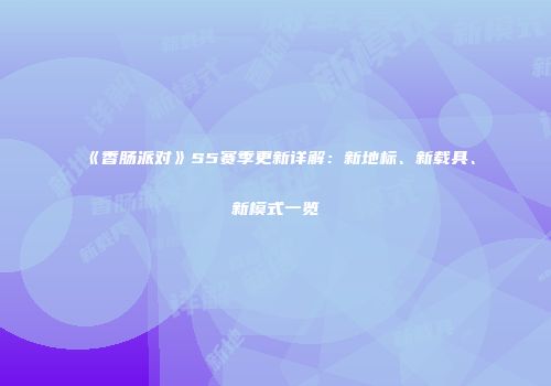 《香肠派对》S5赛季更新详解：新地标、新载具、新模式一览