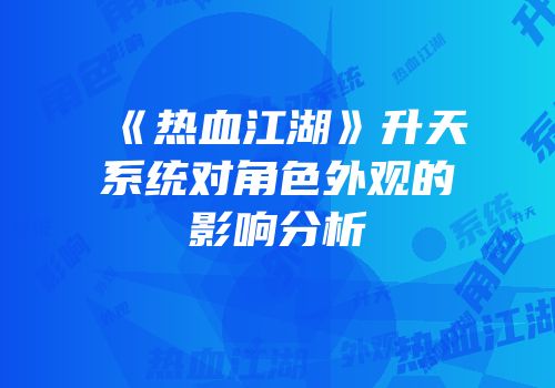 《热血江湖》升天系统对角色外观的影响分析