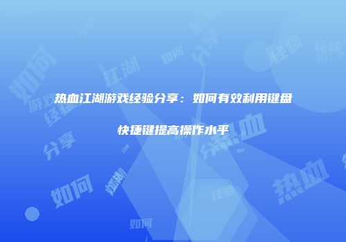 热血江湖游戏经验分享：如何有效利用键盘快捷键提高操作水平