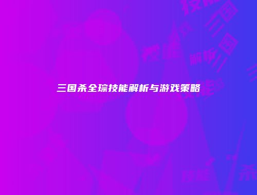 三国杀全琮技能解析与游戏策略