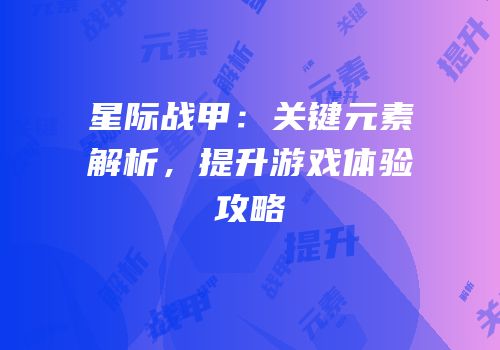 星际战甲：关键元素解析，提升游戏体验攻略