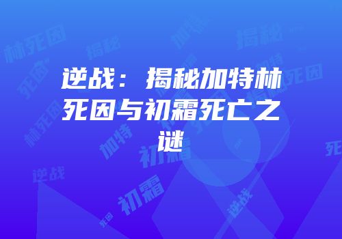 逆战：揭秘加特林死因与初霜死亡之谜