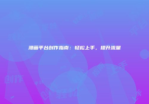 漫画平台创作指南：轻松上手，提升流量