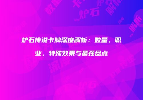 炉石传说卡牌深度解析：数量、职业、特殊效果与最强盘点