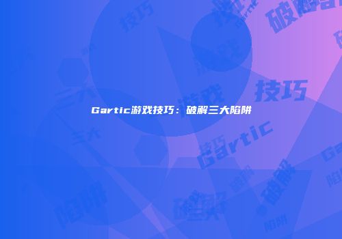 Gartic游戏技巧：破解三大陷阱