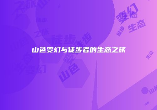 山色变幻与徒步者的生态之旅