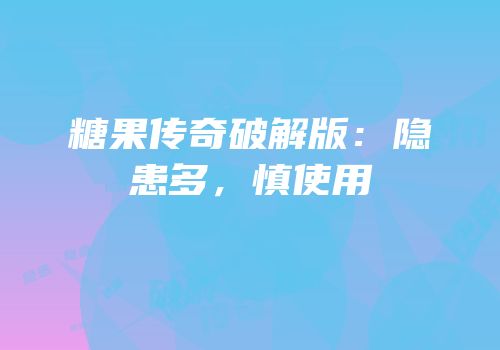 糖果传奇破解版：隐患多，慎使用