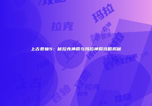 上古卷轴5：秘拉克神殿与玛拉神殿攻略揭秘