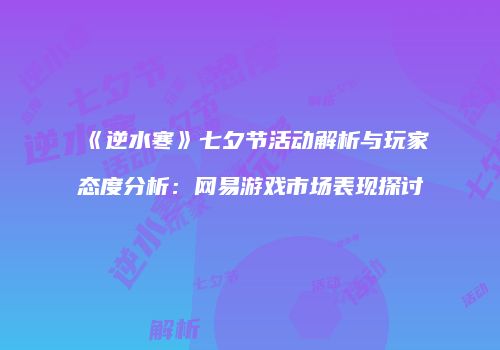 《逆水寒》七夕节活动解析与玩家态度分析：网易游戏市场表现探讨