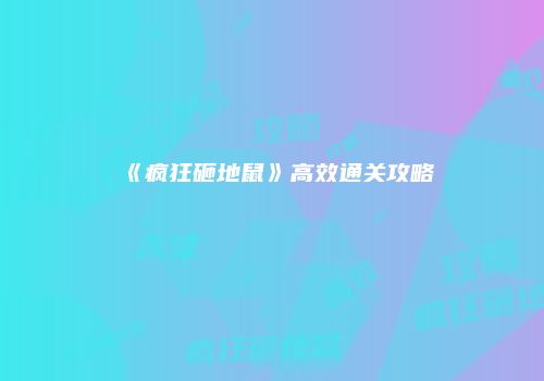 《疯狂砸地鼠》高效通关攻略