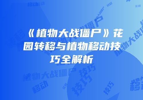 《植物大战僵尸》花园转移与植物移动技巧全解析