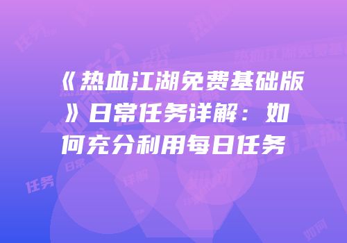 《热血江湖免费基础版》日常任务详解：如何充分利用每日任务