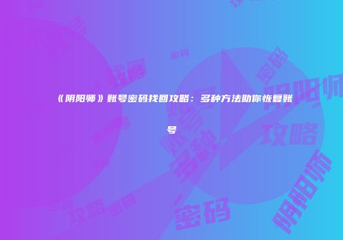 《阴阳师》账号密码找回攻略：多种方法助你恢复账号