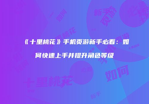 《十里桃花》手机页游新手必看：如何快速上手并提升角色等级