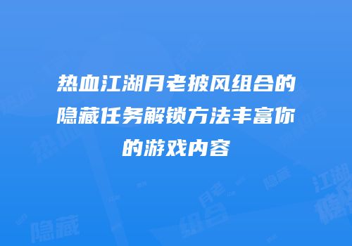 热血江湖月老披风组合的隐藏任务解锁方法丰富你的游戏内容