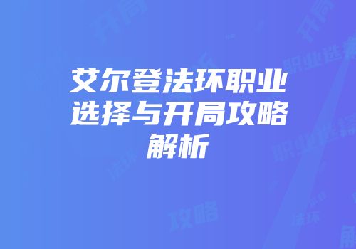 艾尔登法环职业选择与开局攻略解析