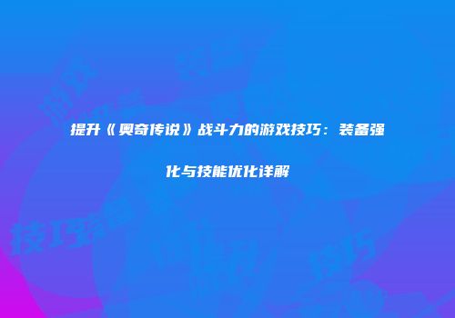 提升《奥奇传说》战斗力的游戏技巧:装备强化与技能优化详解