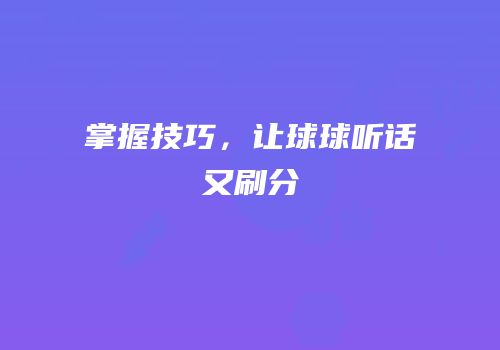 掌握技巧，让球球听话又刷分