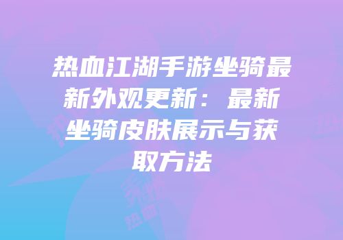 热血江湖手游坐骑最新外观更新：最新坐骑皮肤展示与获取方法