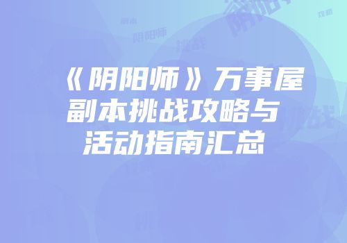 《阴阳师》万事屋副本挑战攻略与活动指南汇总
