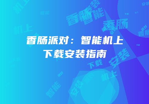 香肠派对：智能机上下载安装指南