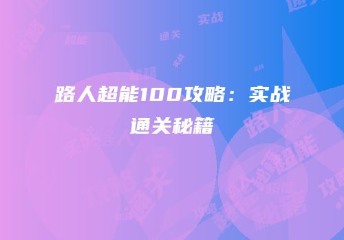 路人超能100攻略：实战通关秘籍