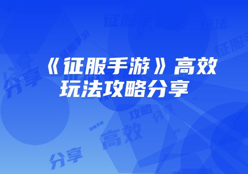 《征服手游》高效玩法攻略分享