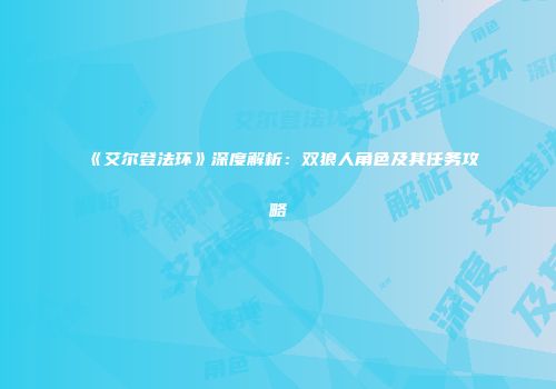 《艾尔登法环》深度解析：双狼人角色及其任务攻略