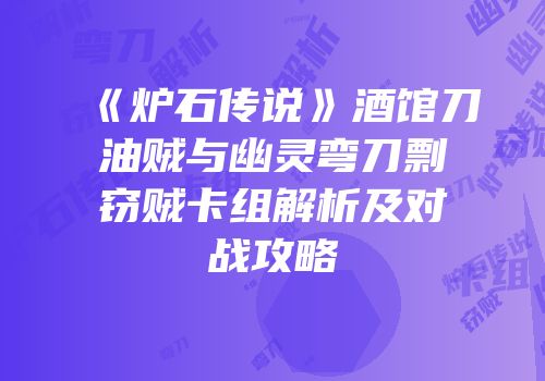 《炉石传说》酒馆刀油贼与幽灵弯刀剽窃贼卡组解析及对战攻略