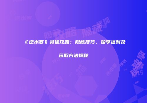 《逆水寒》灵狐攻略：隐藏技巧、独享福利及获取方法揭秘