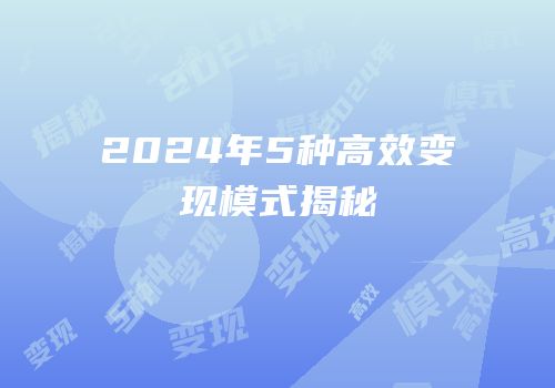 2024年5种高效变现模式揭秘