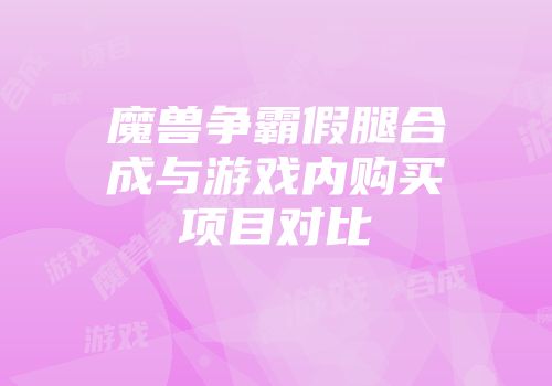 魔兽争霸假腿合成与游戏内购买项目对比