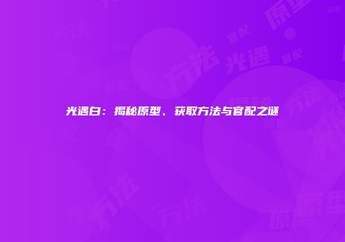 光遇白：揭秘原型、获取方法与官配之谜