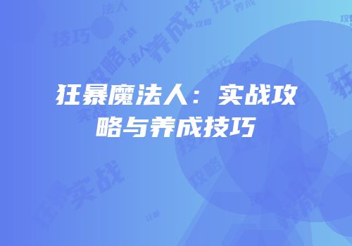 狂暴魔法人：实战攻略与养成技巧
