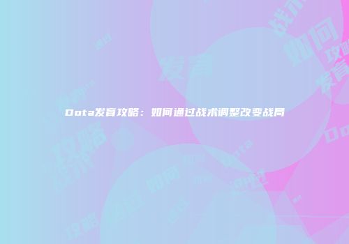 Dota发育攻略：如何通过战术调整改变战局