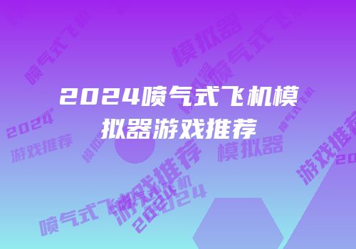 2024喷气式飞机模拟器游戏推荐