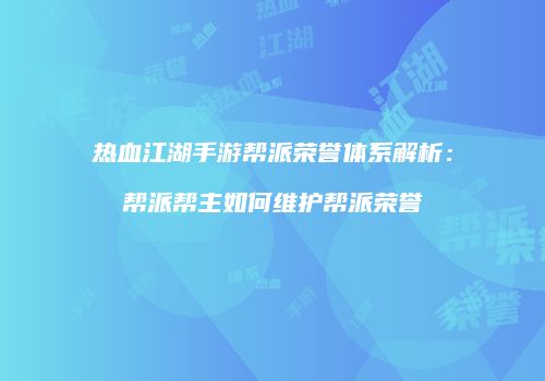 热血江湖手游帮派荣誉体系解析：帮派帮主如何维护帮派荣誉