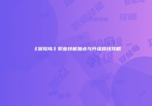 《冒险岛》职业技能加点与升级路线攻略