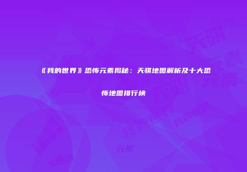 《我的世界》恐怖元素揭秘：天骐地图解析及十大恐怖地图排行榜