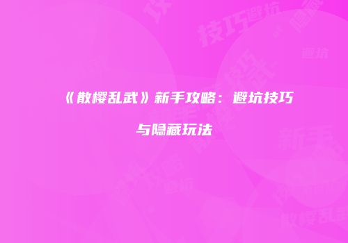 《散樱乱武》新手攻略：避坑技巧与隐藏玩法