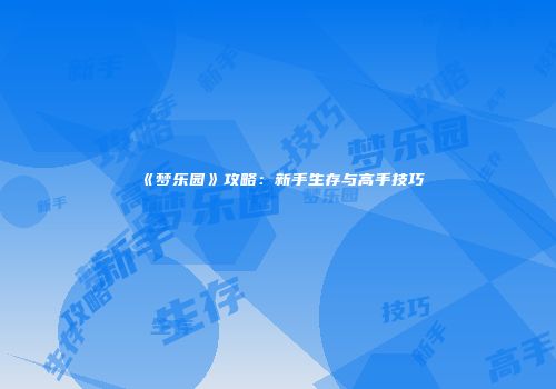 《梦乐园》攻略：新手生存与高手技巧