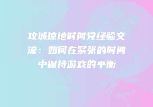 攻城掠地时间党经验交流：如何在紧张的时间中保持游戏的平衡