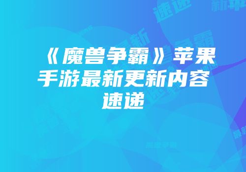 《魔兽争霸》苹果手游最新更新内容速递